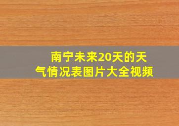 南宁未来20天的天气情况表图片大全视频