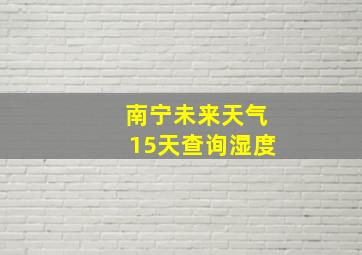 南宁未来天气15天查询湿度