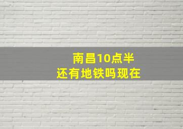 南昌10点半还有地铁吗现在