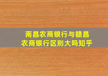 南昌农商银行与赣昌农商银行区别大吗知乎