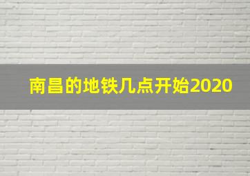 南昌的地铁几点开始2020