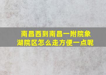 南昌西到南昌一附院象湖院区怎么走方便一点呢