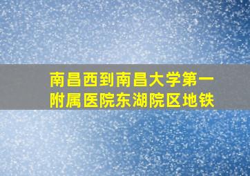 南昌西到南昌大学第一附属医院东湖院区地铁