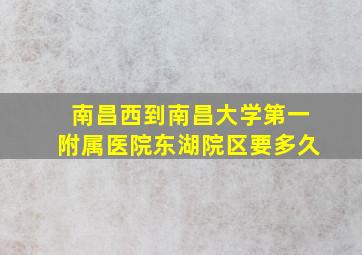 南昌西到南昌大学第一附属医院东湖院区要多久