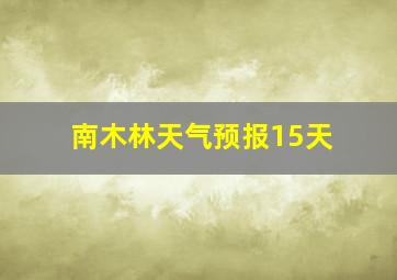 南木林天气预报15天