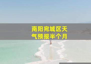 南阳宛城区天气预报半个月