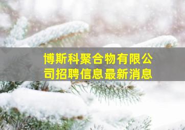 博斯科聚合物有限公司招聘信息最新消息