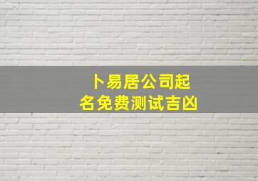 卜易居公司起名免费测试吉凶