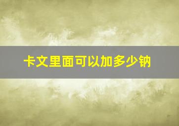 卡文里面可以加多少钠