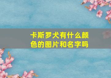 卡斯罗犬有什么颜色的图片和名字吗