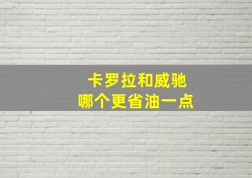 卡罗拉和威驰哪个更省油一点