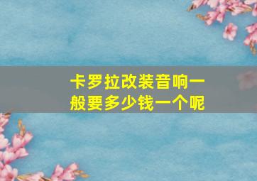 卡罗拉改装音响一般要多少钱一个呢