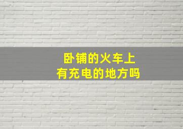 卧铺的火车上有充电的地方吗