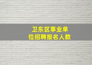 卫东区事业单位招聘报名人数