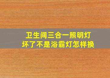 卫生间三合一照明灯坏了不是浴霸灯怎样换