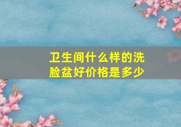 卫生间什么样的洗脸盆好价格是多少