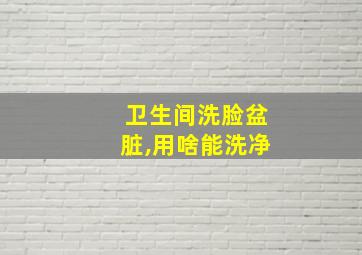 卫生间洗脸盆脏,用啥能洗净