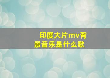 印度大片mv背景音乐是什么歌