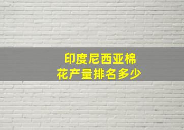 印度尼西亚棉花产量排名多少