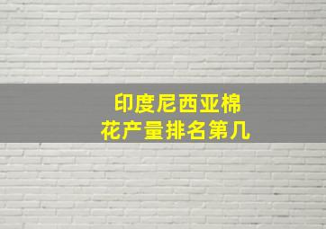 印度尼西亚棉花产量排名第几