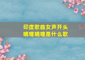 印度歌曲女声开头嘀哩嘀哩是什么歌