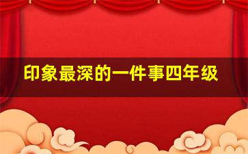 印象最深的一件事四年级