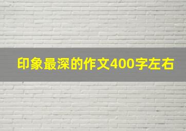 印象最深的作文400字左右