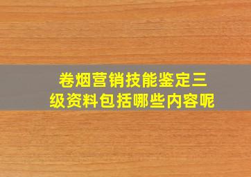 卷烟营销技能鉴定三级资料包括哪些内容呢