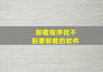 卸载程序找不到要卸载的软件