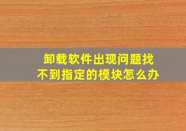 卸载软件出现问题找不到指定的模块怎么办