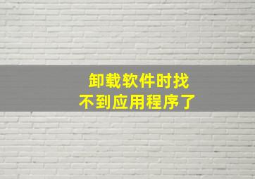 卸载软件时找不到应用程序了