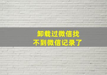 卸载过微信找不到微信记录了