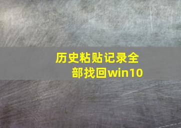 历史粘贴记录全部找回win10