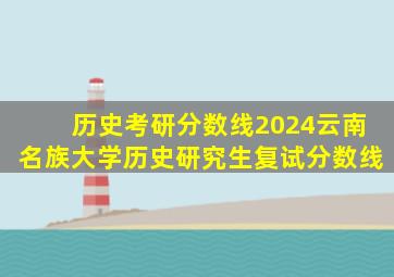 历史考研分数线2024云南名族大学历史研究生复试分数线