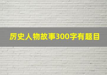 厉史人物故事300字有题目