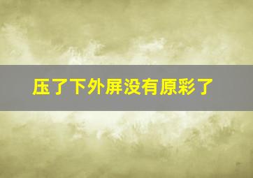 压了下外屏没有原彩了