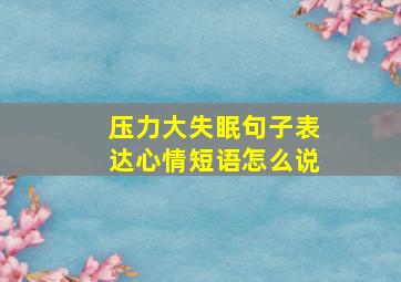 压力大失眠句子表达心情短语怎么说