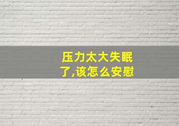 压力太大失眠了,该怎么安慰