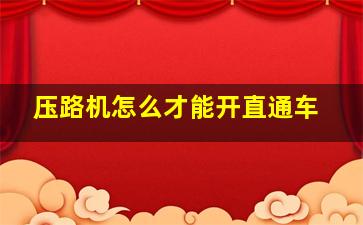 压路机怎么才能开直通车