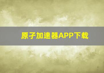 原孑加速器APP下载