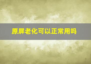 原屏老化可以正常用吗