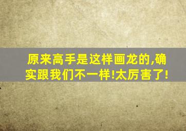 原来高手是这样画龙的,确实跟我们不一样!太厉害了!