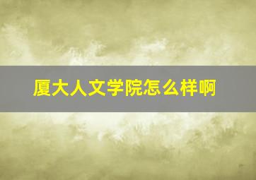 厦大人文学院怎么样啊