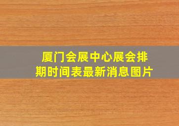 厦门会展中心展会排期时间表最新消息图片