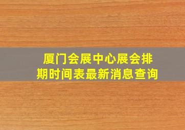 厦门会展中心展会排期时间表最新消息查询