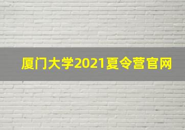 厦门大学2021夏令营官网