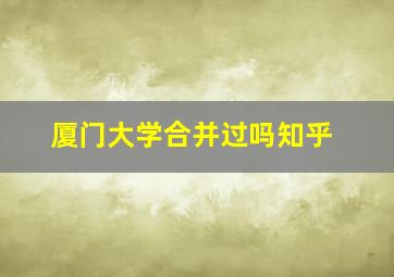 厦门大学合并过吗知乎