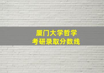 厦门大学哲学考研录取分数线