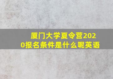 厦门大学夏令营2020报名条件是什么呢英语