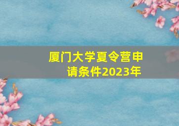 厦门大学夏令营申请条件2023年